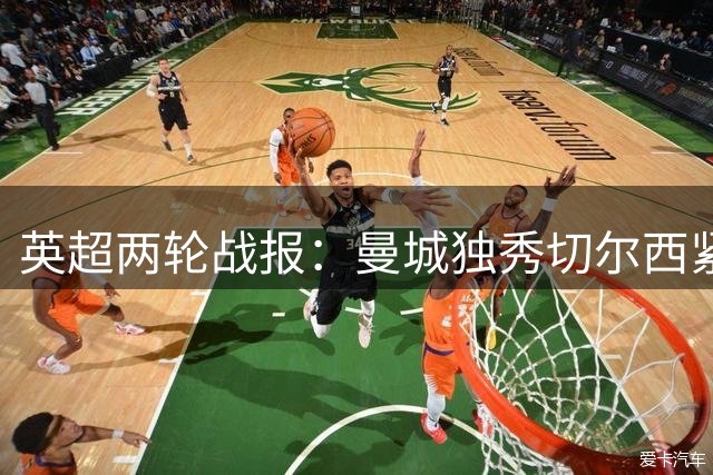 英超两轮战报：曼城独秀切尔西紧咬，热刺陷困境